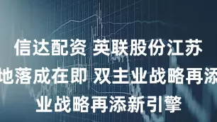 信达配资 英联股份江苏总部基地落成在即 双主业战略再添新引擎