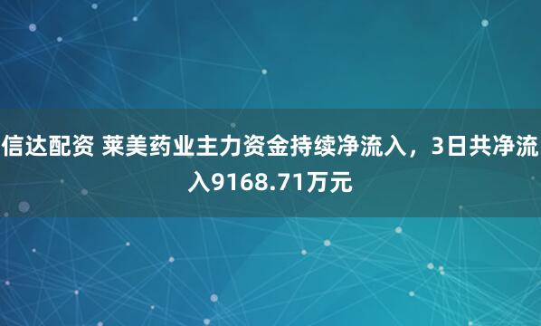 信达配资 莱美药业主力资金持续净流入，3日共净流入9168.71万元