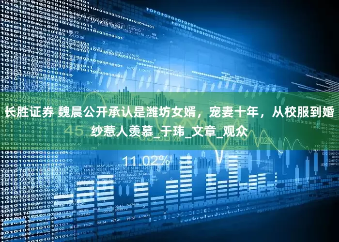 长胜证券 魏晨公开承认是潍坊女婿，宠妻十年，从校服到婚纱惹人羡慕_于玮_文章_观众
