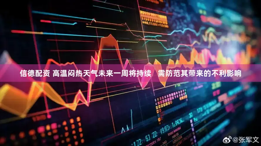 信德配资 高温闷热天气未来一周将持续 需防范其带来的不利影响